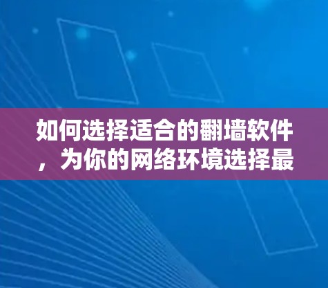 如何选择适合的翻墙软件，为你的网络环境选择最佳解决方案