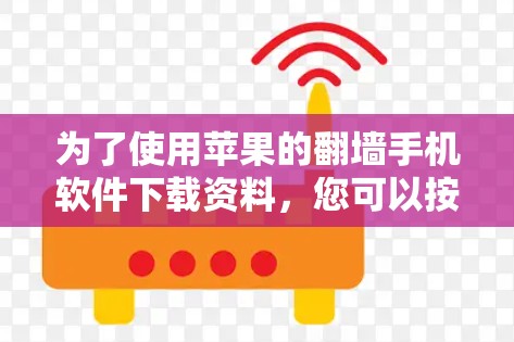 为了使用苹果的翻墙手机软件下载资料，您可以按照以下步骤操作