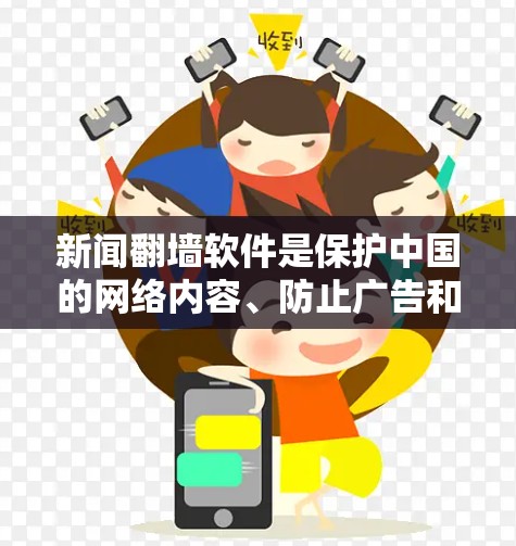 新闻翻墙软件是保护中国的网络内容、防止广告和垃圾邮件的工具，主要针对移动设备和平移网络。以下是常见的新闻翻墙软件及其特点