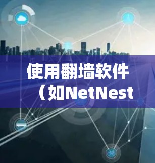 使用翻墙软件（如NetNest）来访问远程服务器或网站，步骤如下