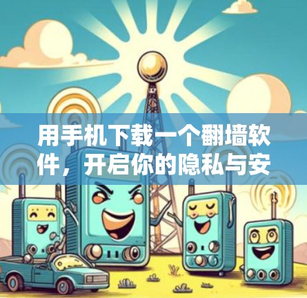 用手机下载一个翻墙软件，开启你的隐私与安全之旅！
