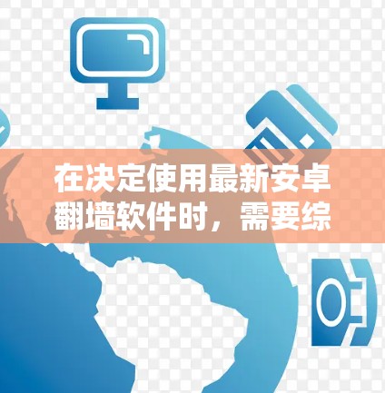 在决定使用最新安卓翻墙软件时，需要综合考虑性能、兼容性、隐私性、预算以及使用场景。以下是对几种常见软件的详细比较