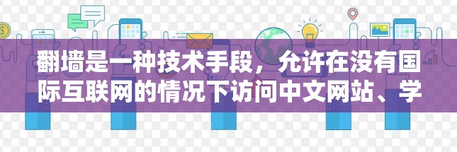 翻墙是一种技术手段，允许在没有国际互联网的情况下访问中文网站、学术论文等。以下是详细的操作步骤和实施建议