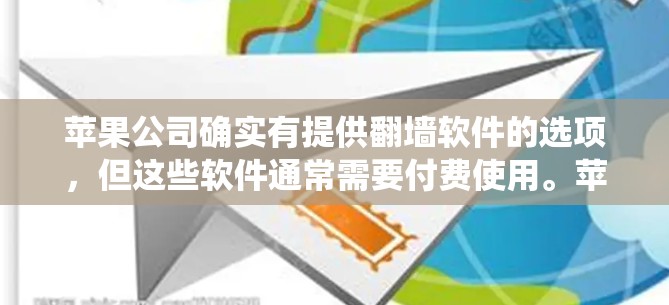 苹果公司确实有提供翻墙软件的选项，但这些软件通常需要付费使用。苹果公司可能合作了第三方翻墙软件，或者通过特定协议绕过国内的网络限制。以下是一些可能的解决方案