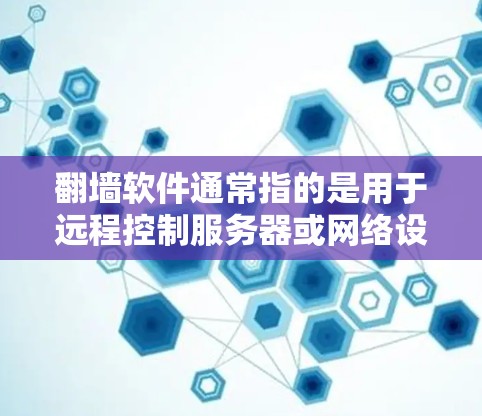 翻墙软件通常指的是用于远程控制服务器或网络设备的软件工具，例如Windows的翻墙工具或远程控制工具。这些软件通常用于访问远程服务器或设备，通常需要安装或激活
