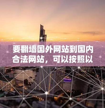 要翻墙国外网站到国内合法网站，可以按照以下步骤操作