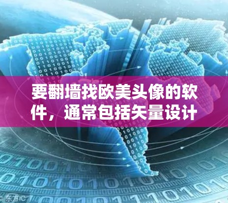 要翻墙找欧美头像的软件，通常包括矢量设计工具、矢量插图软件和矢量头像生成工具。以下是一些推荐的免费和付费工具，供你选择