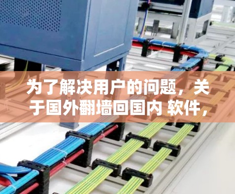为了解决用户的问题，关于国外翻墙回国内 软件，以下是详细的解决方案和建议