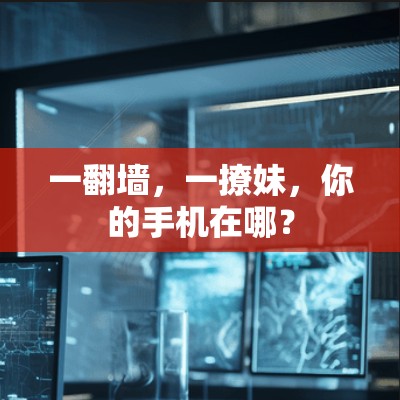 一翻墙，一撩妹，你的手机在哪？