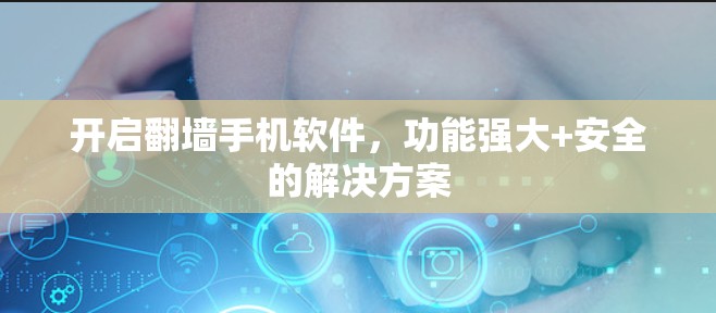 开启翻墙手机软件，功能强大+安全的解决方案