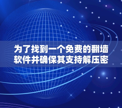为了找到一个免费的翻墙软件并确保其支持解压密码，以下是一个清晰的步骤指南