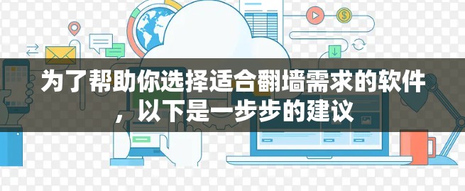 为了帮助你选择适合翻墙需求的软件，以下是一步步的建议