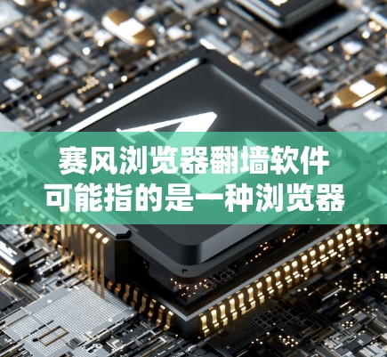 赛风浏览器翻墙软件可能指的是一种浏览器转存或翻墙的功能，用于在被禁用的服务器上访问。以下是一些可能的解决方案