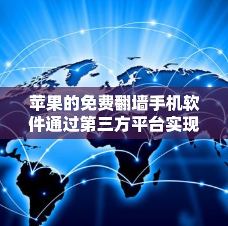 苹果的免费翻墙手机软件通过第三方平台实现，例如Unbox和MirrorOS，这些平台通常提供免费或有优惠的翻墙服务，但需要用户支付一定的费用来访问。以下是对这一过程的详细总结