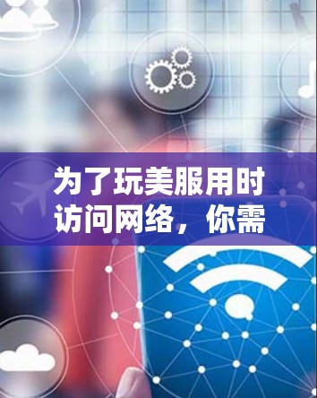 为了玩美服用时访问网络，你需要进行翻墙以访问国内的软件和应用。以下是详细的步骤指南