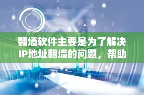 翻墙软件主要是为了解决IP地址翻墙的问题，帮助用户轻松实现IP地址的移动或注册。以下是一些常见的翻墙软件和工具，供您参考