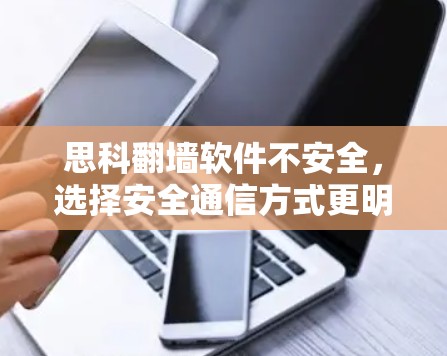 思科翻墙软件不安全，选择安全通信方式更明智