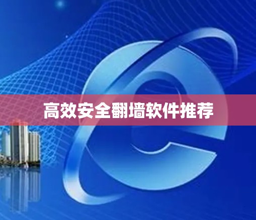 高效安全翻墙软件推荐