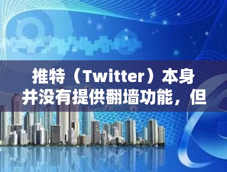 推特（Twitter）本身并没有提供翻墙功能，但如果你在使用推特时遇到了翻墙问题，可以通过以下步骤或软件来解决
