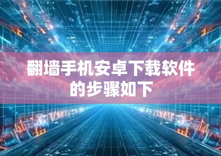 翻墙手机安卓下载软件的步骤如下