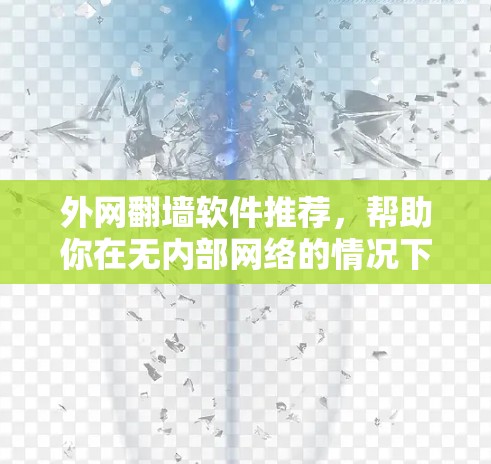 外网翻墙软件推荐，帮助你在无内部网络的情况下轻松连接到外部互联网