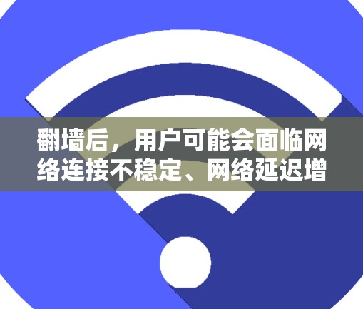 翻墙后，用户可能会面临网络连接不稳定、网络延迟增加、浏览器问题等挑战，因此需要一些软件工具来辅助翻墙后的使用。以下是一些推荐的软件和工具，可以帮助用户在翻墙后更好地使用网络