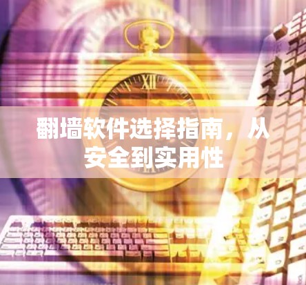 翻墙软件选择指南，从安全到实用性