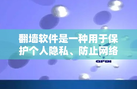 翻墙软件是一种用于保护个人隐私、防止网络犯罪的工具，旨在阻止未经授权的访问网络资源，如个人电脑的网络空间。以下是对翻墙软件的详细概述