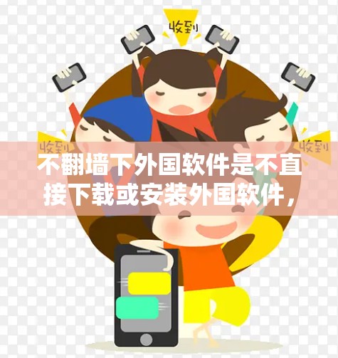 不翻墙下外国软件是不直接下载或安装外国软件，这通常涉及版权许可、网络访问限制或其他法律问题。以下是一些思路和建议，帮助您更好地处理这一问题