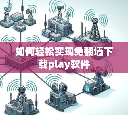 如何轻松实现免翻墙下载play软件
