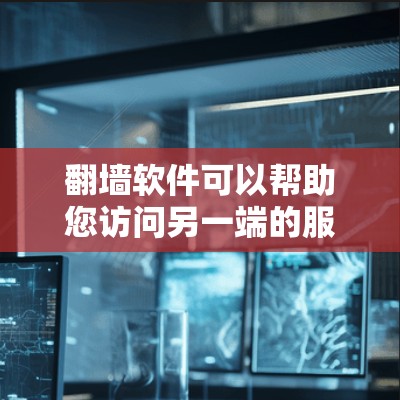 翻墙软件可以帮助您访问另一端的服务器，解决网络连接和访问问题。以下是详细的步骤指南
