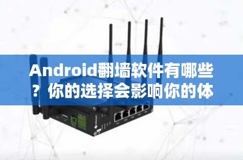 Android翻墙软件有哪些？你的选择会影响你的体验