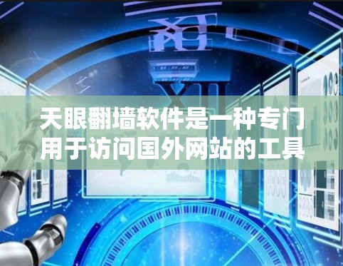 天眼翻墙软件是一种专门用于访问国外网站的工具，通常用于保护个人隐私或访问特定网站。以下是对该软件的详细介绍