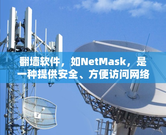 翻墙软件，如NetMask，是一种提供安全、方便访问网络的工具。以下是详细的步骤和信息