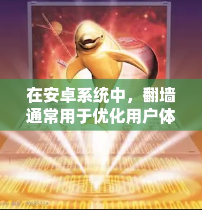 在安卓系统中，翻墙通常用于优化用户体验、提升应用性能，以及减少设备间的通信开销。以下是一些常见的安卓翻墙软件及其特点