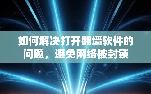如何解决打开翻墙软件的问题，避免网络被封锁