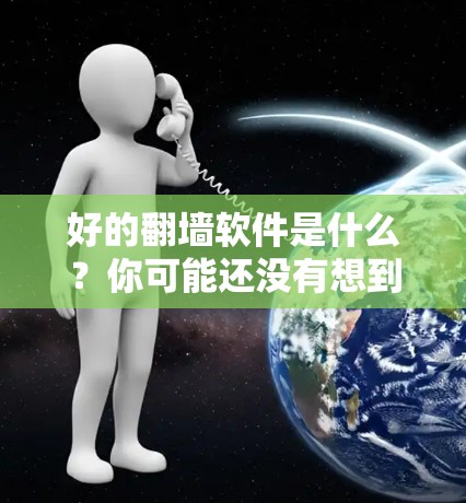 好的翻墙软件是什么？你可能还没有想到的解决方案