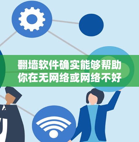 <strong>翻墙</strong>软件确实能够帮助你在无网络或网络不好的地方访问互联网资源，但使用时需要注意一些关键点。以下是一些实用的建议，帮助你更好地使用<strong>翻墙</strong>软件