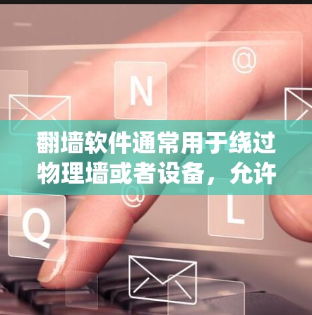 <strong>翻墙</strong>软件通常用于绕过物理墙或者设备，允许从外部设备访问内部网络。以下是一些常见的<strong>翻墙</strong>软件名称和功能