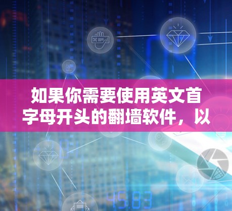 如果你需要使用英文首字母开头的翻墙软件，以下是一些推荐和资源建议