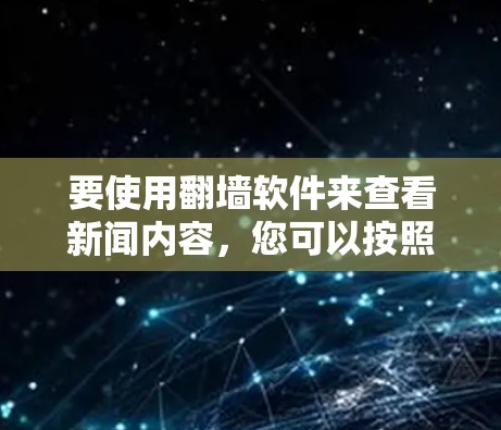要使用翻墙软件来查看新闻内容，您可以按照以下步骤操作