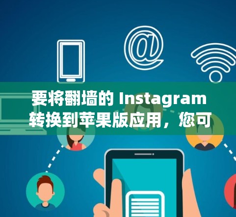 要将翻墙的 Instagram 转换到苹果版应用，您可以使用以下方法