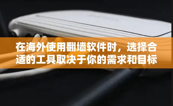 在海外使用翻墙软件时，选择合适的工具取决于你的需求和目标。以下是一些推荐的翻墙软件和工具，帮助你在海外访问国内网络时更方便