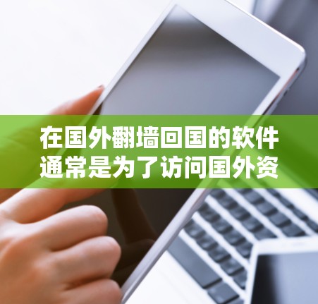 在国外<strong>翻墙</strong>回国的软件通常是为了访问国外资源或服务而使用的VPN或网络服务。以下是一些常见的国外<strong>翻墙</strong>软件推荐和如何使用它们