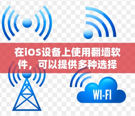 在iOS设备上使用翻墙软件，可以提供多种选择，具体取决于你的需求和设备的性能。以下是一些常用的翻墙软件及其特点，供你参考
