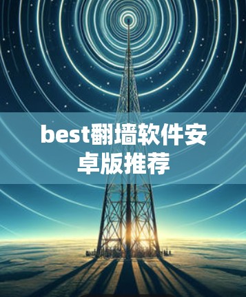 best翻墙软件安卓版推荐