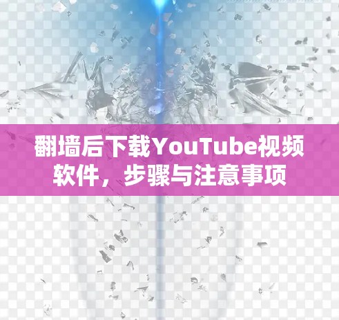 翻墙后下载YouTube视频软件,步骤与注意事项 翻墙后下载YouTube视频软件,步骤与注意事项