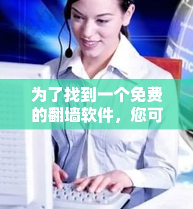 为了找到一个免费的翻墙软件,您可以按照以下步骤进行 为了找到一个免费的翻墙软件,您可以按照以下步骤进行