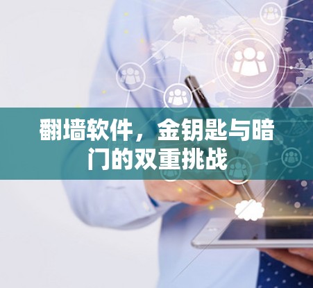 翻墙软件，金钥匙与暗门的双重挑战