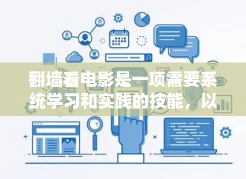 翻墙看电影是一项需要系统学习和实践的技能,以下是一个结构化的步骤指南,帮助您顺利完成这一过程 翻墙看电影是一项需要系统学习和实践的技能,以下是一个结构化的步骤指南,帮助您顺利完成这一过程